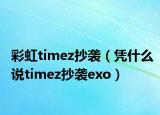 彩虹timez抄襲（憑什么說(shuō)timez抄襲exo）