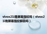 vivox21i是屏幕指紋嗎（vivox21i有屏幕指紋解鎖嗎）