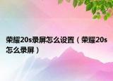 榮耀20s錄屏怎么設置（榮耀20s怎么錄屏）