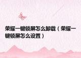 榮耀一鍵鎖屏怎么卸載（榮耀一鍵鎖屏怎么設(shè)置）
