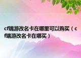 cf端游改名卡在哪里可以購(gòu)買（cf端游改名卡在哪買）