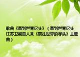 歌曲《直到世界盡頭》（直到世界盡頭 江蘇衛(wèi)視真人秀《前往世界的盡頭》主題曲）
