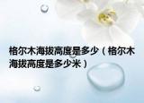 格爾木海拔高度是多少（格爾木海拔高度是多少米）