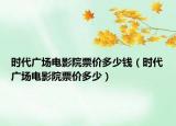 時代廣場電影院票價多少錢（時代廣場電影院票價多少）