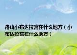 舟山小布達(dá)拉宮在什么地方（小布達(dá)拉宮在什么地方）