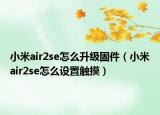 小米air2se怎么升級固件（小米air2se怎么設(shè)置觸摸）