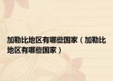 加勒比地區(qū)有哪些國家（加勒比地區(qū)有哪些國家）