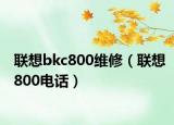 聯(lián)想bkc800維修（聯(lián)想800電話）