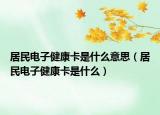 居民電子健康卡是什么意思（居民電子健康卡是什么）