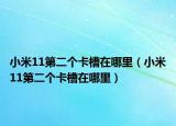 小米11第二個卡槽在哪里（小米11第二個卡槽在哪里）