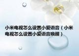 小米電視怎么設(shè)置小愛語音（小米電視怎么設(shè)置小愛語音喚醒）