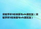 榮耀手環(huán)5標(biāo)準(zhǔn)版與nfc版區(qū)別（榮耀手環(huán)5標(biāo)準(zhǔn)版與nfc版區(qū)別）