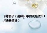 《韓非子（說林》中的說是讀SHUI還是讀說）