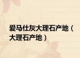 愛馬仕灰大理石產(chǎn)地（大理石產(chǎn)地）