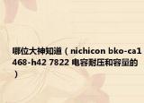 哪位大神知道（nichicon bko-ca1468-h42 7822 電容耐壓和容量的）