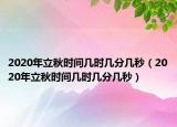 2020年立秋時(shí)間幾時(shí)幾分幾秒（2020年立秋時(shí)間幾時(shí)幾分幾秒）
