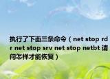 執(zhí)行了下面三條命令（net stop rdr net stop srv net stop netbt 請問怎樣才能恢復(fù)）