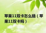 蘋果11雙卡怎么插（蘋果11雙卡嗎）