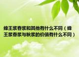 蜂王漿春漿和其他有什么不同（蜂王漿春漿與秋漿的價值有什么不同）