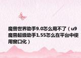 魔獸世界助手9.0怎么用不了（u9魔獸超級助手1.55怎么在平臺中使用窗口化）