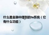 什么是金融中提到的ta系統(tǒng)（它有什么功能）