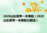 2020山東高考一本錄取（2020山東高考一本錄取分?jǐn)?shù)線）