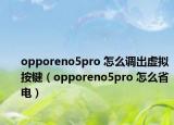 opporeno5pro 怎么調(diào)出虛擬按鍵（opporeno5pro 怎么省電）