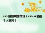 csol鐖辨媿鍘熷垱（csolsk愛拍個人空間）