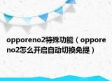 opporeno2特殊功能（opporeno2怎么開啟自動(dòng)切換免提）