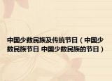 中國少數(shù)民族及傳統(tǒng)節(jié)日（中國少數(shù)民族節(jié)日 中國少數(shù)民族的節(jié)日）