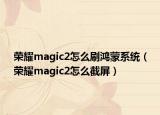 榮耀magic2怎么刷鴻蒙系統(tǒng)（榮耀magic2怎么截屏）