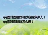 qq面對面建群可以容納多少人（qq面對面建群怎么進(jìn)）