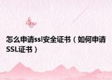 怎么申請ssl安全證書（如何申請SSL證書）