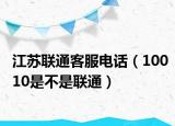 江蘇聯(lián)通客服電話(huà)（10010是不是聯(lián)通）