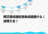 瘋狂猜成語蛇吞象成語是什么（成語大全）