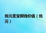 統(tǒng)元圣寶銅錢價值（統(tǒng)元）