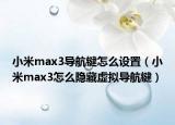 小米max3導航鍵怎么設置（小米max3怎么隱藏虛擬導航鍵）