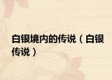 白銀境內(nèi)的傳說（白銀傳說）