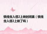 鐵線蟲入侵2上映時(shí)間表（鐵線蟲入侵2上映了嗎）