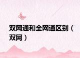 雙網(wǎng)通和全網(wǎng)通區(qū)別（雙網(wǎng)）