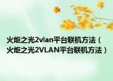 火炬之光2vlan平臺聯(lián)機方法（火炬之光2VLAN平臺聯(lián)機方法）