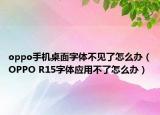 oppo手機(jī)桌面字體不見(jiàn)了怎么辦（OPPO R15字體應(yīng)用不了怎么辦）