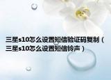 三星s10怎么設(shè)置短信驗(yàn)證碼復(fù)制（三星s10怎么設(shè)置短信鈴聲）