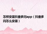 怎樣安裝抖音多閃app（抖音多閃怎么安裝）