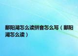 鄱陽湖怎么讀拼音怎么寫（鄱陽湖怎么讀）