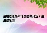 溫州娛樂場所什么時候開業(yè)（溫州娛樂網）