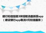 建行短信提醒3塊錢取消最新版app（建設(shè)銀行app取消3元短信服務(wù)）