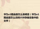 華為a1路由器怎么連硬盤(pán)（華為a1路由器怎么訪問(wèn)USB存儲(chǔ)設(shè)備中的文件）