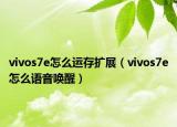 vivos7e怎么運(yùn)存擴(kuò)展（vivos7e怎么語音喚醒）