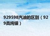 929598汽油的區(qū)別（929真純銀）